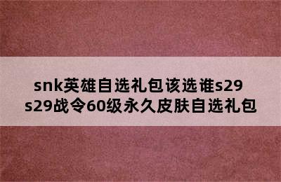 snk英雄自选礼包该选谁s29 s29战令60级永久皮肤自选礼包